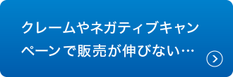 クレームやネガティブキャンペーンで販売が伸びない…