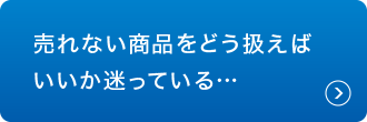 売れない商品をどう扱えばいいか迷っている…